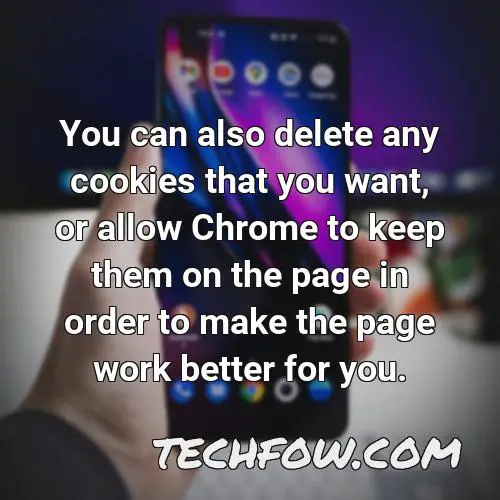 you can also delete any cookies that you want or allow chrome to keep them on the page in order to make the page work better for you