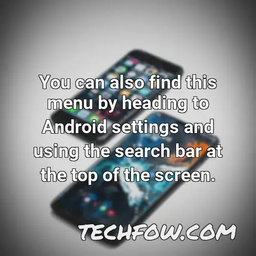 you can also find this menu by heading to android settings and using the search bar at the top of the screen