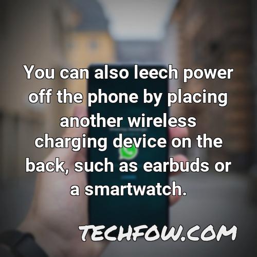 you can also leech power off the phone by placing another wireless charging device on the back such as earbuds or a smartwatch