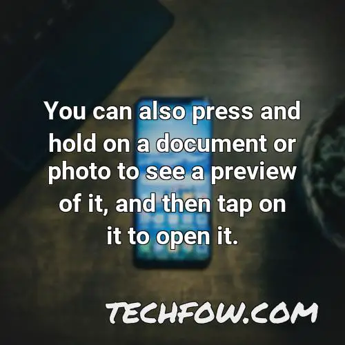 you can also press and hold on a document or photo to see a preview of it and then tap on it to open it