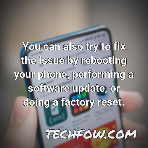 you can also try to fix the issue by rebooting your phone performing a software update or doing a factory reset