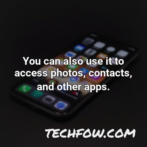 you can also use it to access photos contacts and other apps