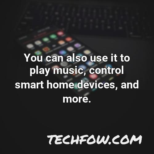 you can also use it to play music control smart home devices and more