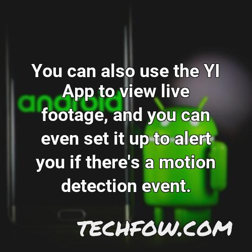 you can also use the yi app to view live footage and you can even set it up to alert you if there s a motion detection event