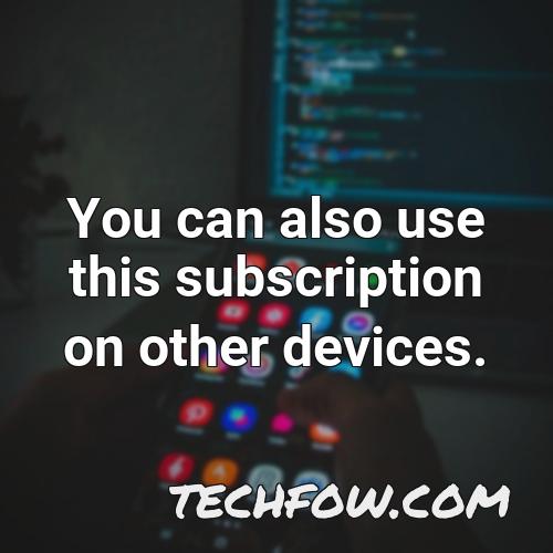 you can also use this subscription on other devices