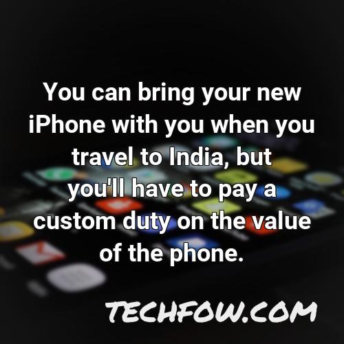 you can bring your new iphone with you when you travel to india but you ll have to pay a custom duty on the value of the phone