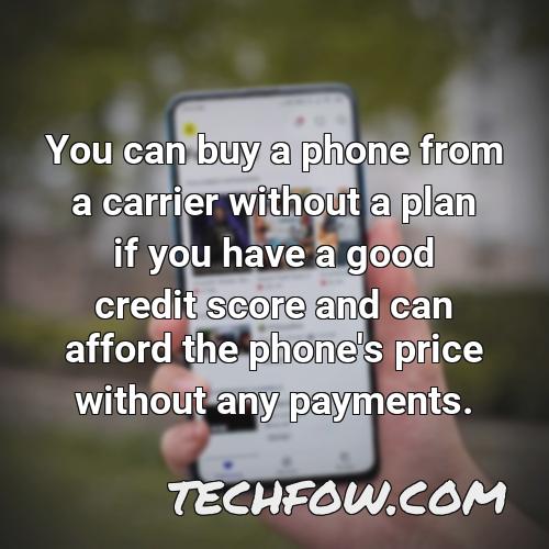 you can buy a phone from a carrier without a plan if you have a good credit score and can afford the phone s price without any payments