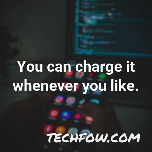 you can charge it whenever you like