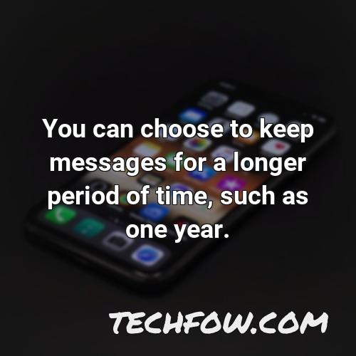 you can choose to keep messages for a longer period of time such as one year