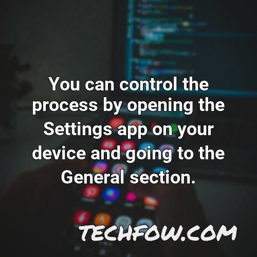 you can control the process by opening the settings app on your device and going to the general section