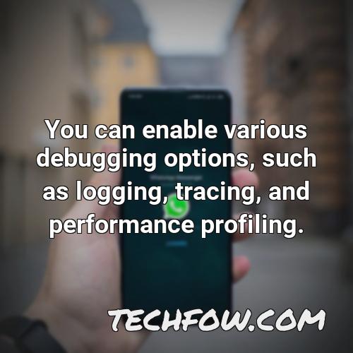 you can enable various debugging options such as logging tracing and performance profiling