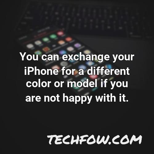 you can exchange your iphone for a different color or model if you are not happy with it