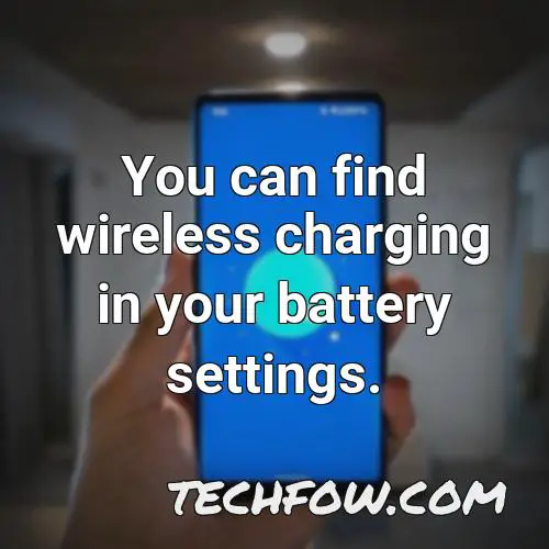 you can find wireless charging in your battery settings