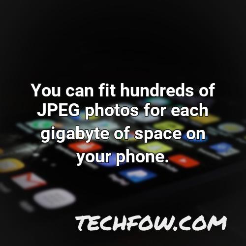 you can fit hundreds of jpeg photos for each gigabyte of space on your phone
