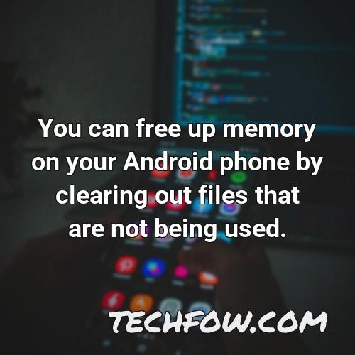 you can free up memory on your android phone by clearing out files that are not being used