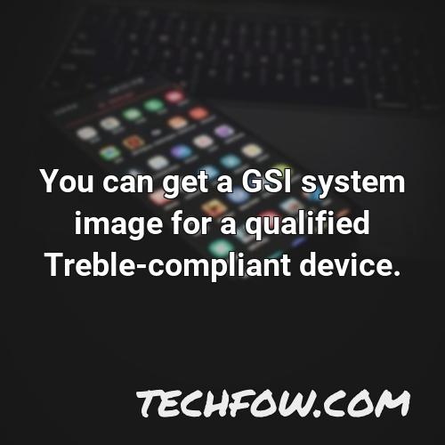 you can get a gsi system image for a qualified treble compliant device