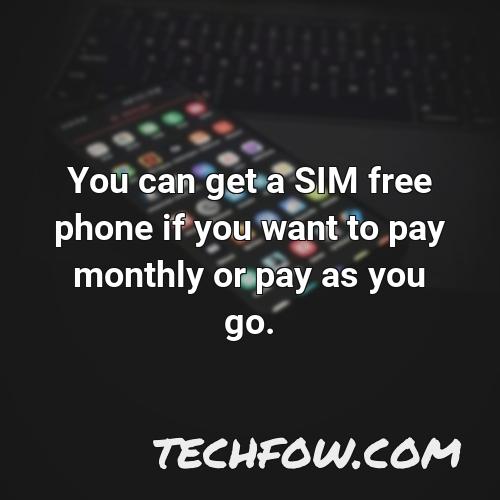 you can get a sim free phone if you want to pay monthly or pay as you go 1