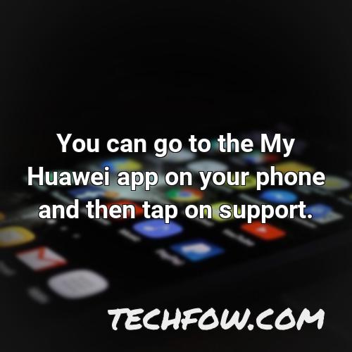 you can go to the my huawei app on your phone and then tap on support