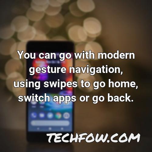 you can go with modern gesture navigation using swipes to go home switch apps or go back