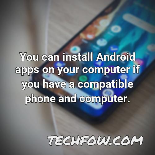 you can install android apps on your computer if you have a compatible phone and computer