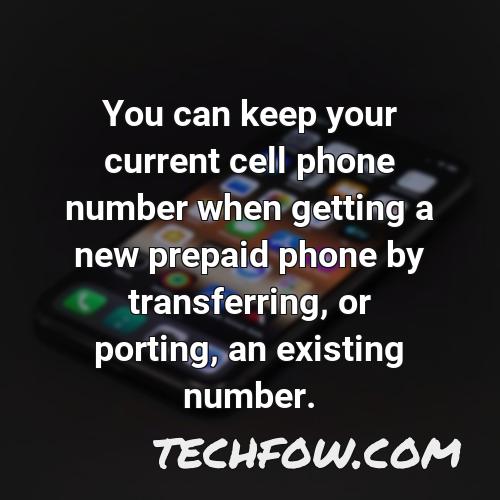 you can keep your current cell phone number when getting a new prepaid phone by transferring or porting an existing number