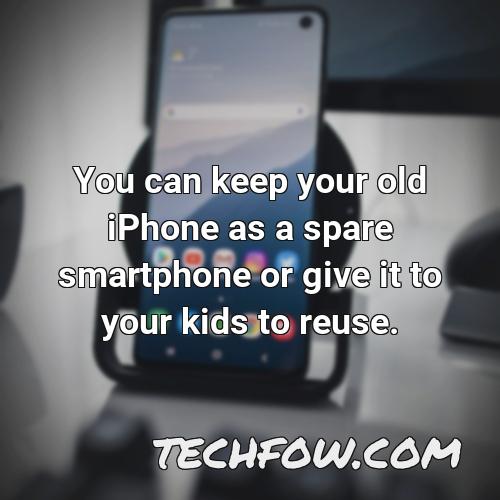 you can keep your old iphone as a spare smartphone or give it to your kids to reuse
