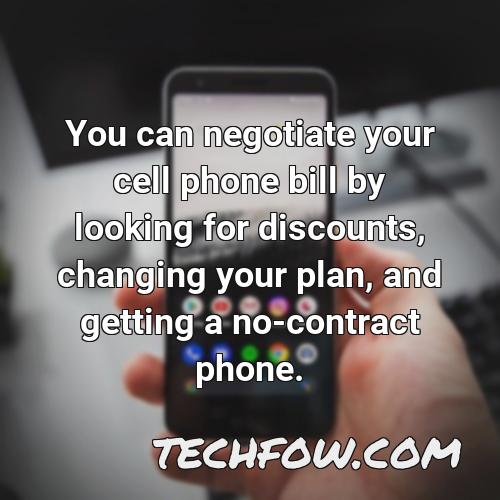 you can negotiate your cell phone bill by looking for discounts changing your plan and getting a no contract phone