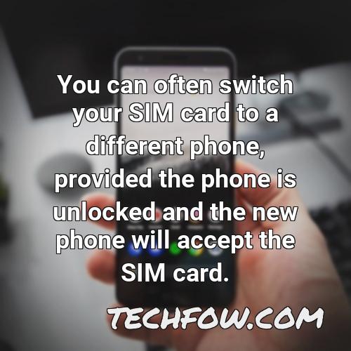 you can often switch your sim card to a different phone provided the phone is unlocked and the new phone will accept the sim card