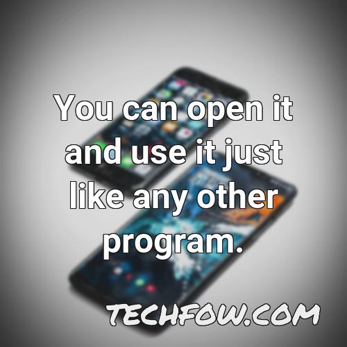 you can open it and use it just like any other program