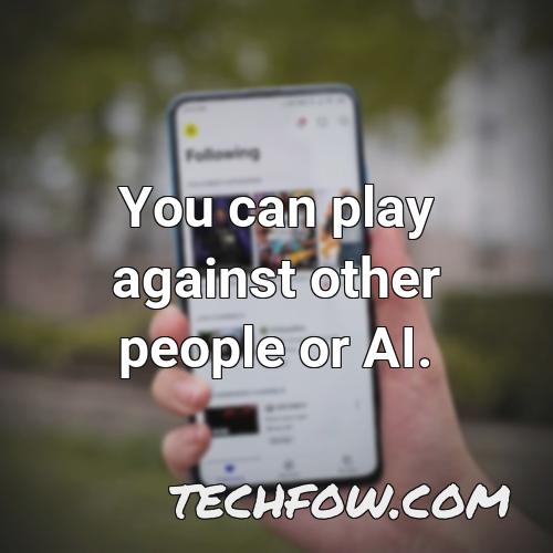 you can play against other people or ai