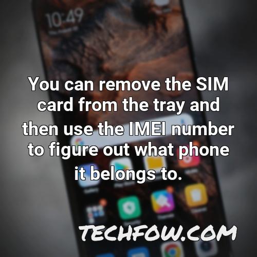 you can remove the sim card from the tray and then use the imei number to figure out what phone it belongs to