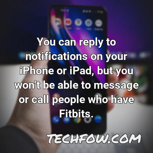 you can reply to notifications on your iphone or ipad but you won t be able to message or call people who have fitbits
