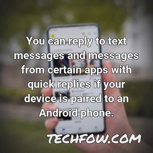 you can reply to text messages and messages from certain apps with quick replies if your device is paired to an android phone
