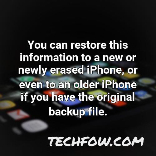 you can restore this information to a new or newly erased iphone or even to an older iphone if you have the original backup file