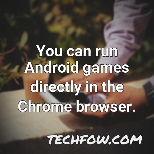 you can run android games directly in the chrome browser