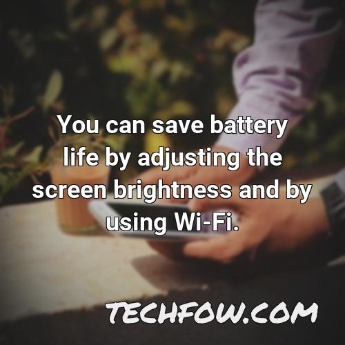 you can save battery life by adjusting the screen brightness and by using wi fi
