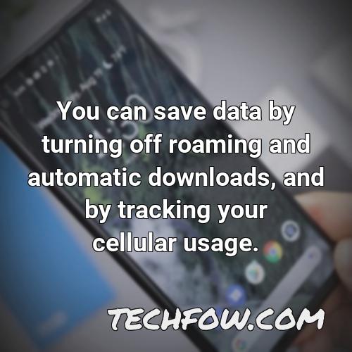 you can save data by turning off roaming and automatic downloads and by tracking your cellular usage