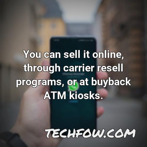 you can sell it online through carrier resell programs or at buyback atm kiosks