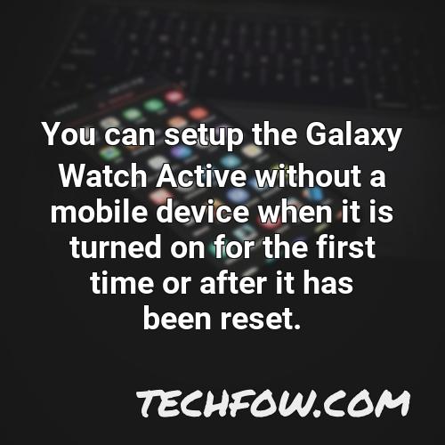 you can setup the galaxy watch active without a mobile device when it is turned on for the first time or after it has been reset