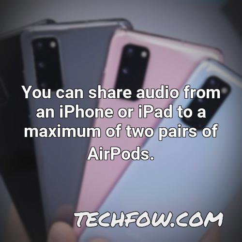 you can share audio from an iphone or ipad to a maximum of two pairs of airpods