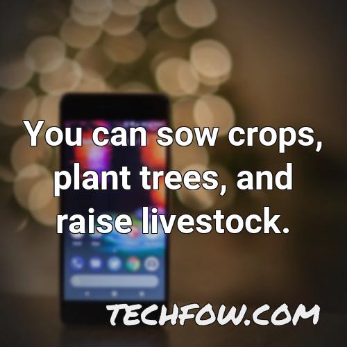 you can sow crops plant trees and raise livestock