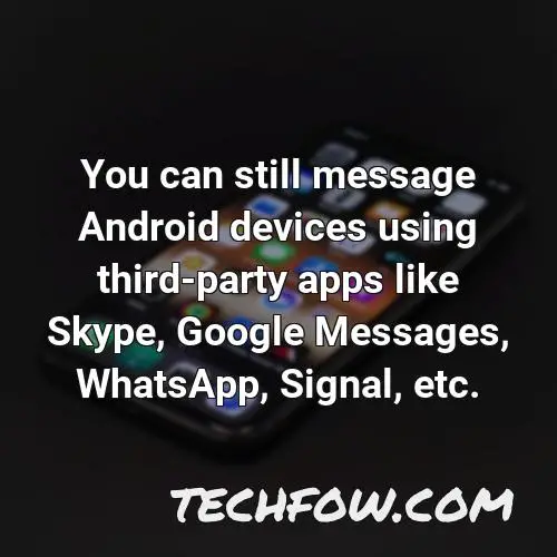 you can still message android devices using third party apps like skype google messages whatsapp signal etc