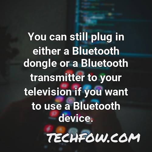 you can still plug in either a bluetooth dongle or a bluetooth transmitter to your television if you want to use a bluetooth device