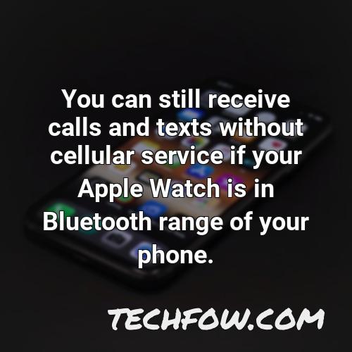 you can still receive calls and texts without cellular service if your apple watch is in bluetooth range of your phone