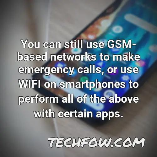 you can still use gsm based networks to make emergency calls or use wifi on smartphones to perform all of the above with certain apps
