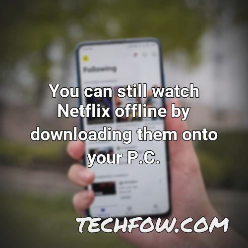 you can still watch netflix offline by downloading them onto your p c