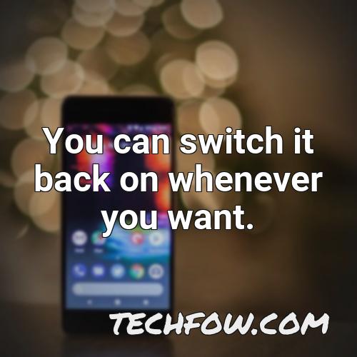 you can switch it back on whenever you want