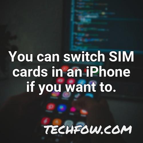 you can switch sim cards in an iphone if you want to