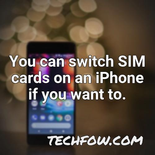you can switch sim cards on an iphone if you want to