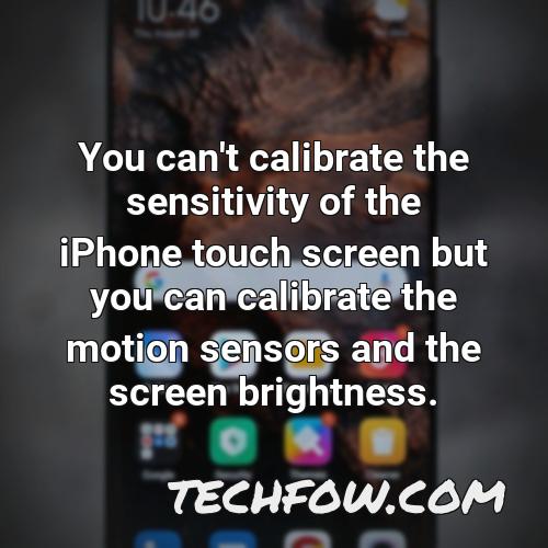 you can t calibrate the sensitivity of the iphone touch screen but you can calibrate the motion sensors and the screen brightness